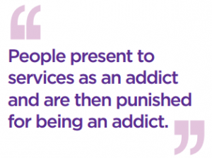 Quote: People present to services as an addict and then punished for being an addict